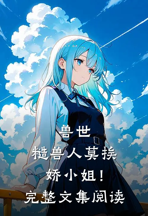 兽世：糙兽人莫挨娇小姐！完整文集阅读