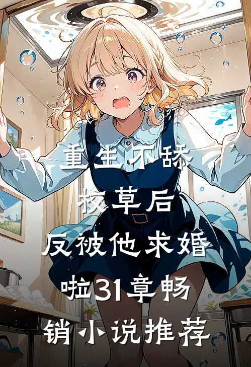 重生不舔校草后,反被他求婚啦31章畅销小说推荐