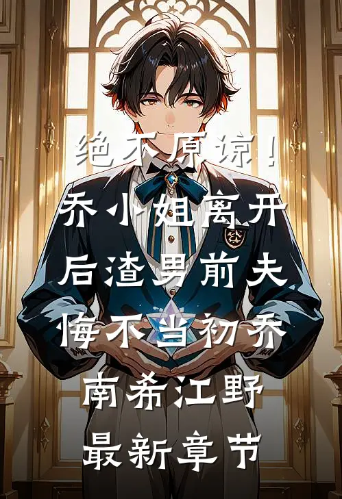 绝不原谅！乔小姐离开后，渣男前夫悔不当初乔南希江野最新章节