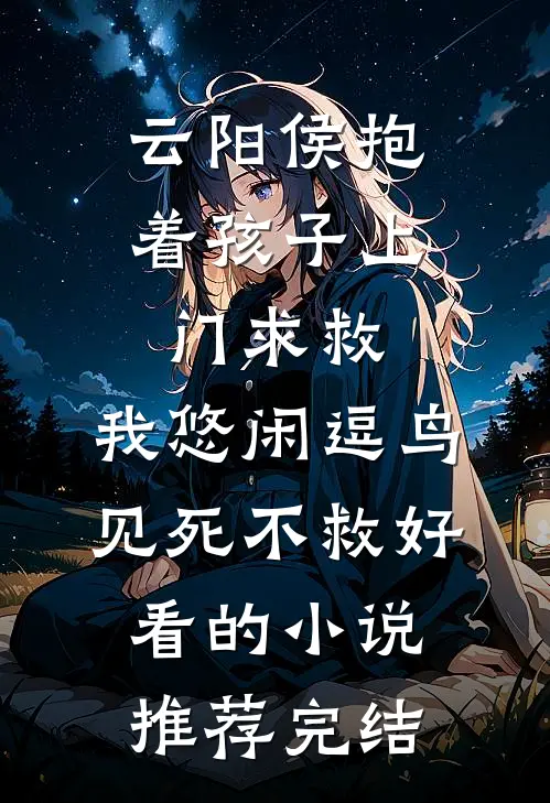 云阳侯抱着孩子上门求救，我悠闲逗鸟见死不救好看的小说推荐完结