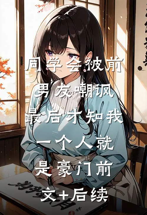 同学会被前男友嘲讽，最后才知我一个人就是豪门前文+后续