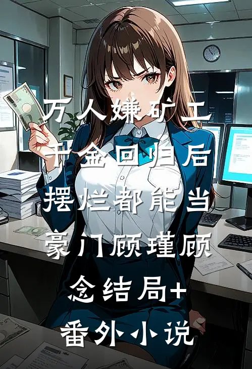 万人嫌矿工千金回归后，摆烂都能当豪门顾瑾顾念结局+番外小说