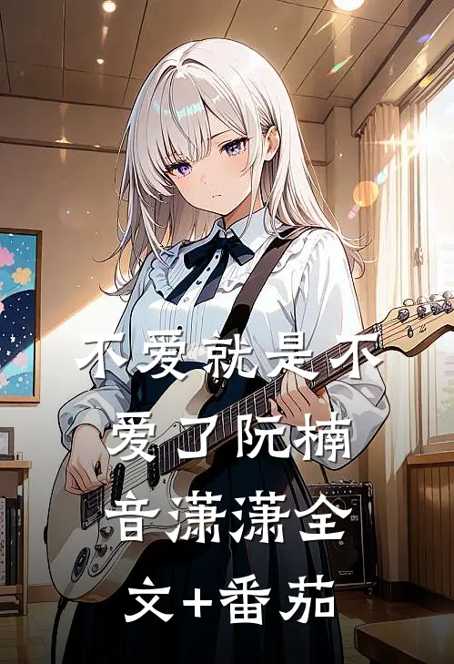 不爱就是不爱了阮楠音潇潇全文+番茄