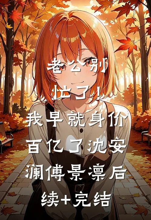 老公别忙了！我早就身价百亿了沈安澜傅景凛后续+完结