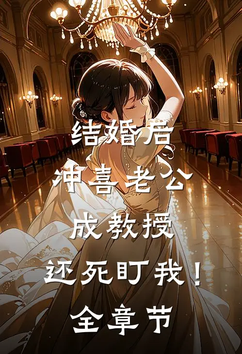 结婚后，冲喜老公成教授，还死盯我！全章节