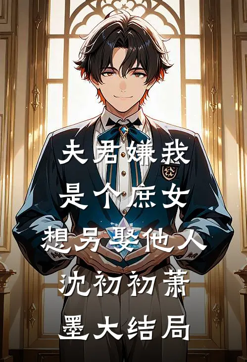 夫君嫌我是个庶女，想另娶他人沈初初萧墨大结局