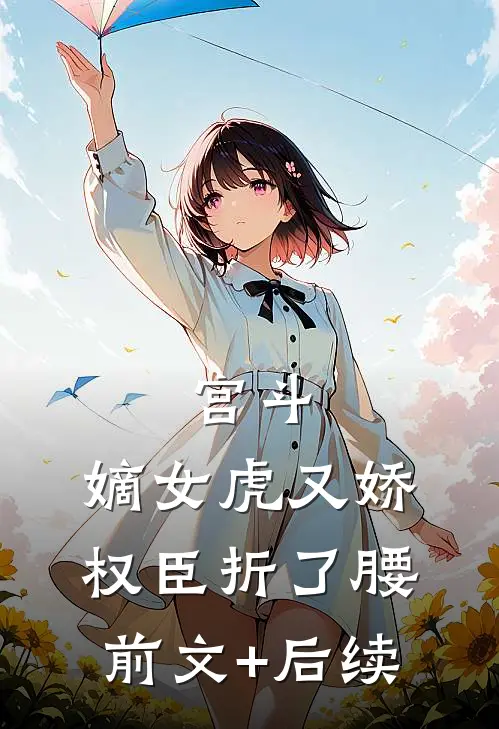 宫斗：嫡女虎又娇，权臣折了腰前文+后续