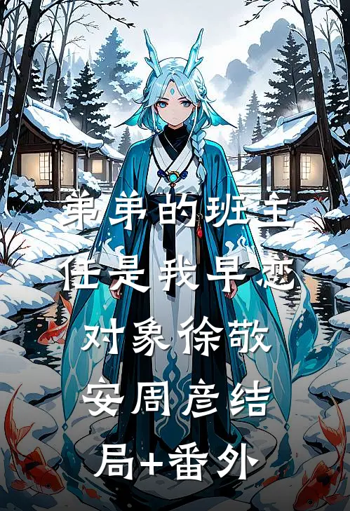 弟弟的班主任是我早恋对象徐敬安周彦结局+番外