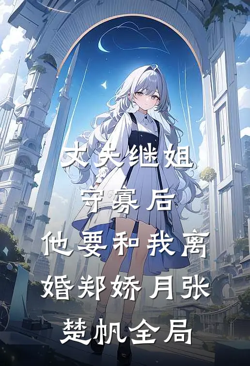 丈夫继姐守寡后，他要和我离婚郑娇月张楚帆全局