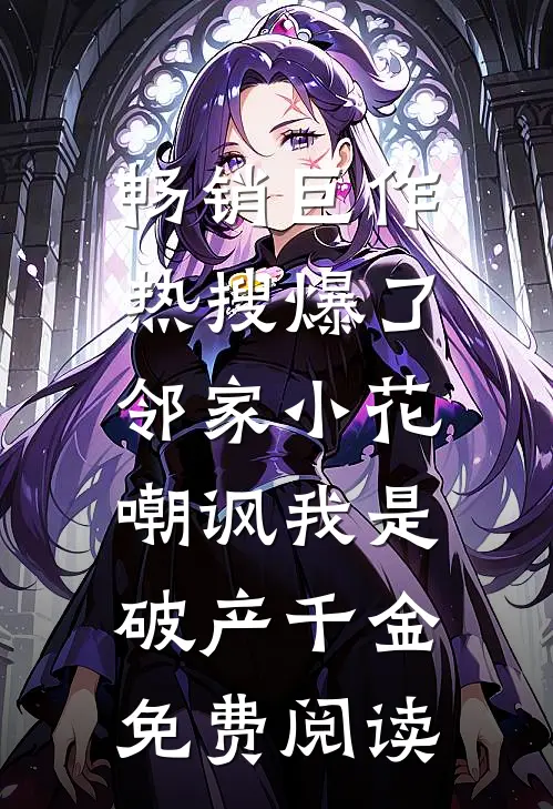 畅销巨作热搜爆了,邻家小花嘲讽我是破产千金免费阅读