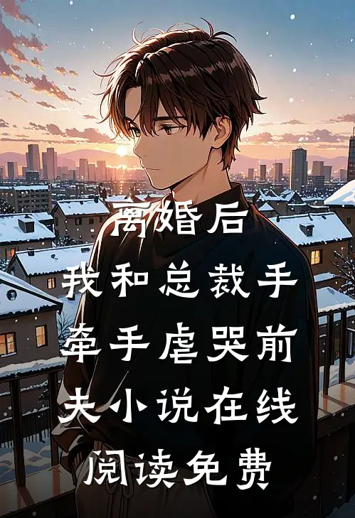 离婚后，我和总裁手牵手虐哭前夫小说在线阅读免费