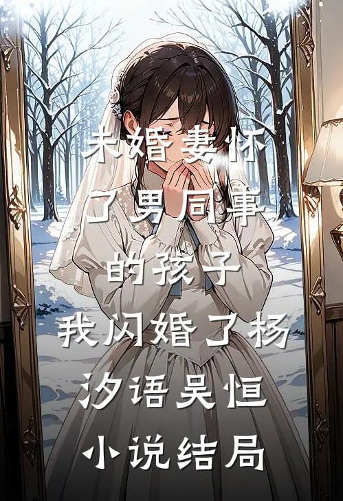 未婚妻怀了男同事的孩子，我闪婚了杨汐语吴恒小说结局