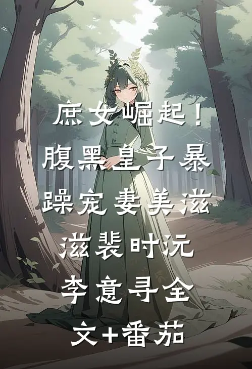 庶女崛起！腹黑皇子暴躁宠妻美滋滋裴时沅李意寻全文+番茄