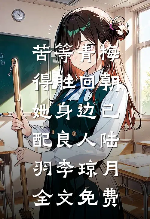 苦等青梅得胜回朝，她身边已配良人陆羽李琼月全文免费