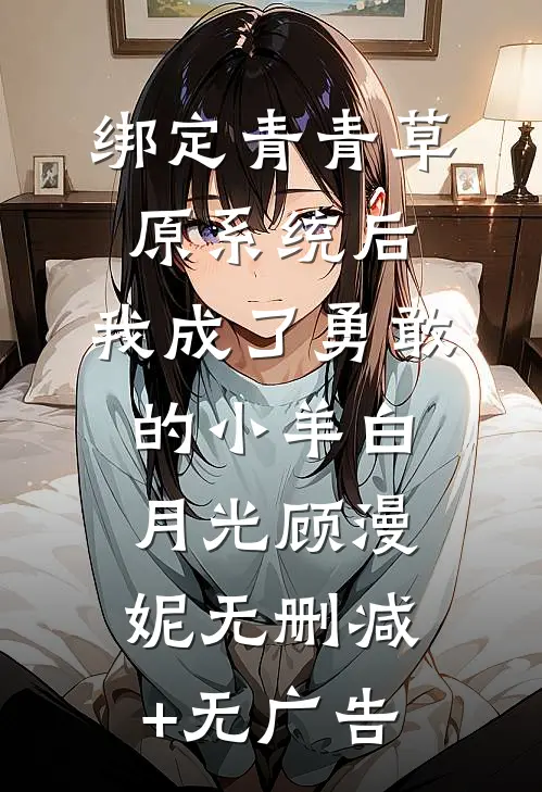绑定青青草原系统后，我成了勇敢的小羊白月光顾漫妮无删减+无广告