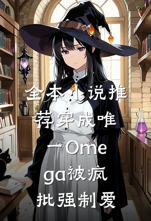 全本小说推荐穿成唯一Omega被疯批强制爱