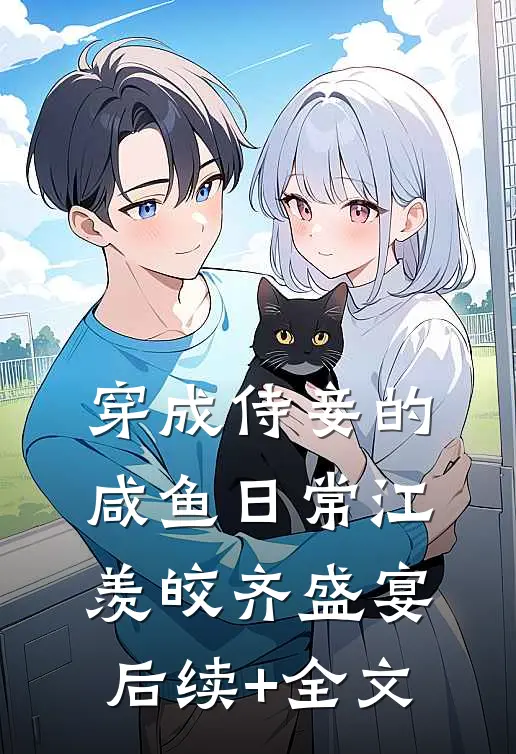 穿成侍妾的咸鱼日常江羡皎齐盛宴后续+全文