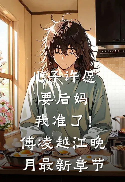 儿子许愿要后妈，我准了！傅凌越江晚月最新章节