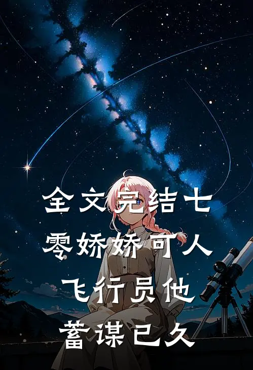 全文完结七零娇娇可人，飞行员他蓄谋已久