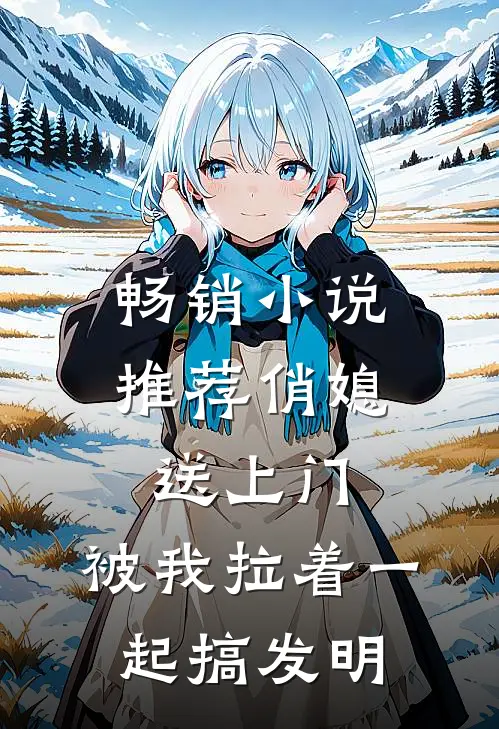 畅销小说推荐俏媳送上门，被我拉着一起搞发明