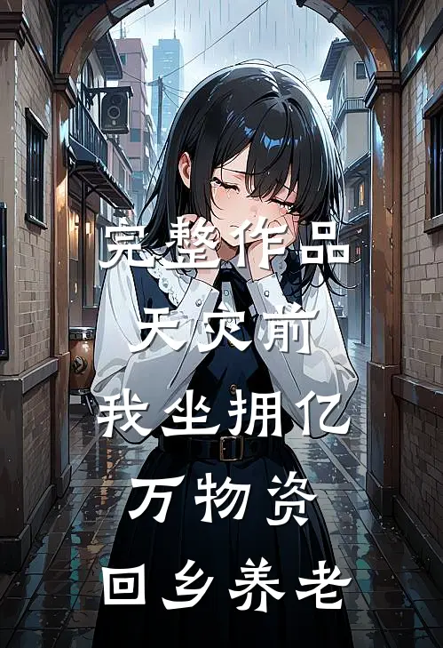完整作品天灾前，我坐拥亿万物资，回乡养老