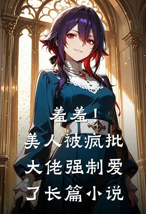 羞羞！美人被疯批大佬强制爱了长篇小说