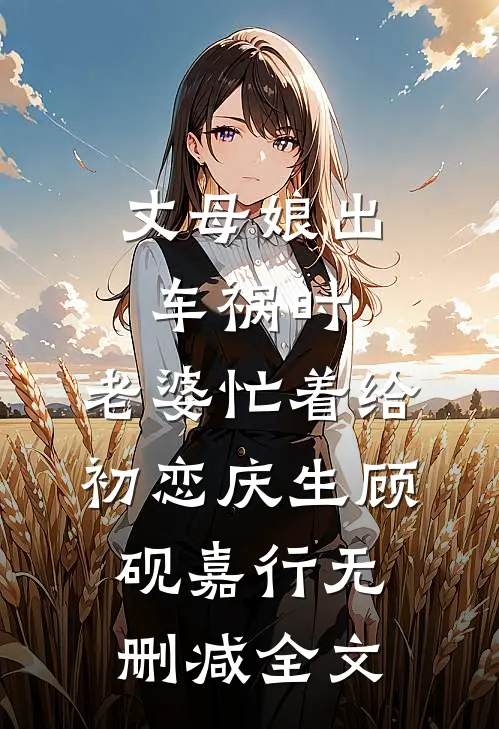 丈母娘出车祸时，老婆忙着给初恋庆生顾砚嘉行无删减全文