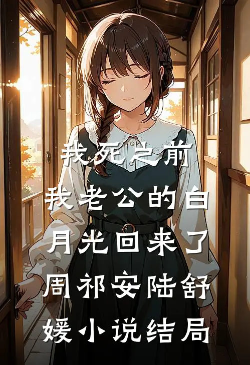 我死之前，我老公的白月光回来了周祁安陆舒媛小说结局
