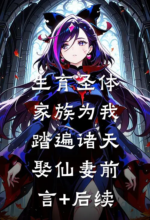 生育圣体，家族为我踏遍诸天娶仙妻前言+后续