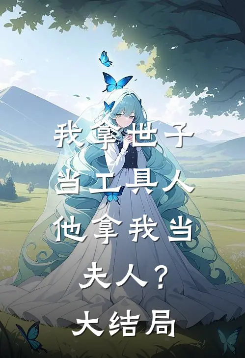 我拿世子当工具人，他拿我当夫人？大结局