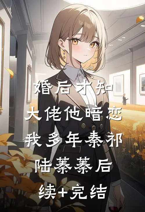 婚后才知，大佬他暗恋我多年秦祁陆蓁蓁后续+完结