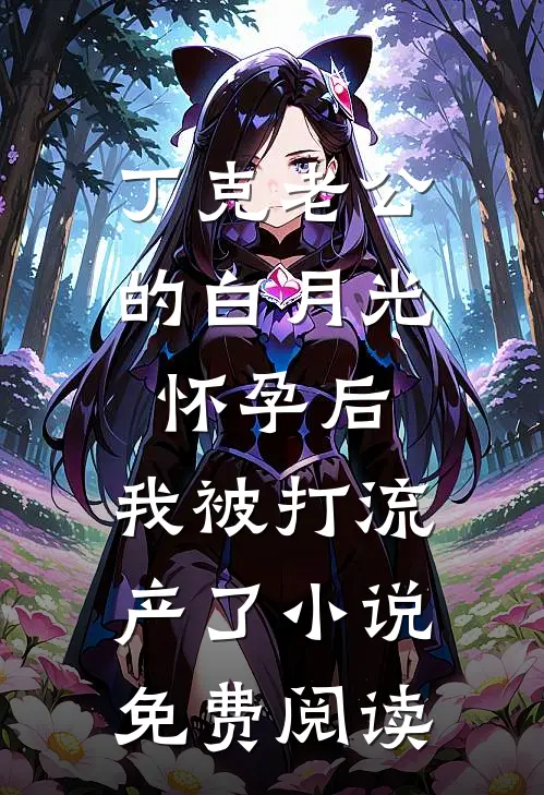 丁克老公的白月光怀孕后，我被打流产了小说免费阅读
