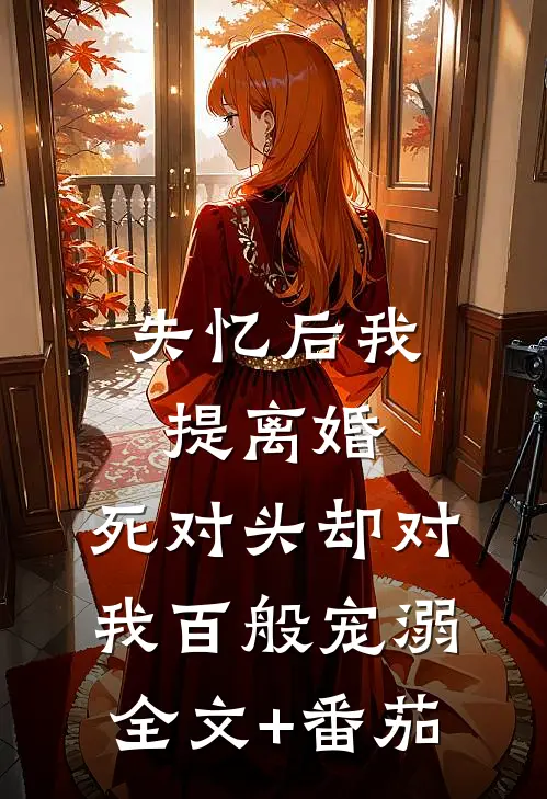 失忆后我提离婚，死对头却对我百般宠溺全文+番茄