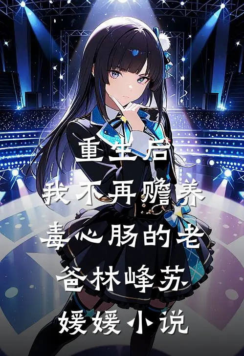 重生后，我不再赡养毒心肠的老爸林峰苏媛媛小说