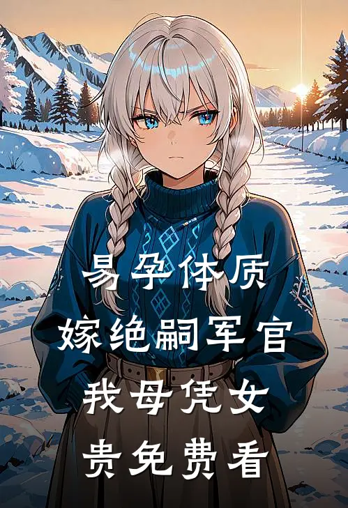 易孕体质，嫁绝嗣军官我母凭女贵免费看