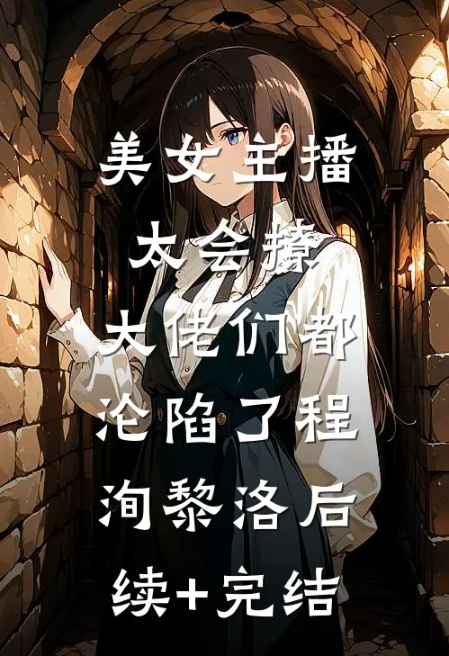 美女主播太会撩，大佬们都沦陷了程洵黎洛后续+完结