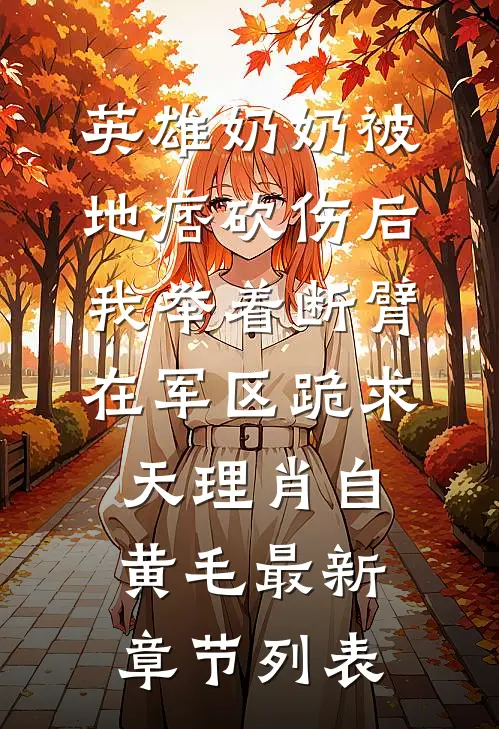 英雄奶奶被地痞砍伤后，我举着断臂在军区跪求天理肖自黄毛最新章节列表