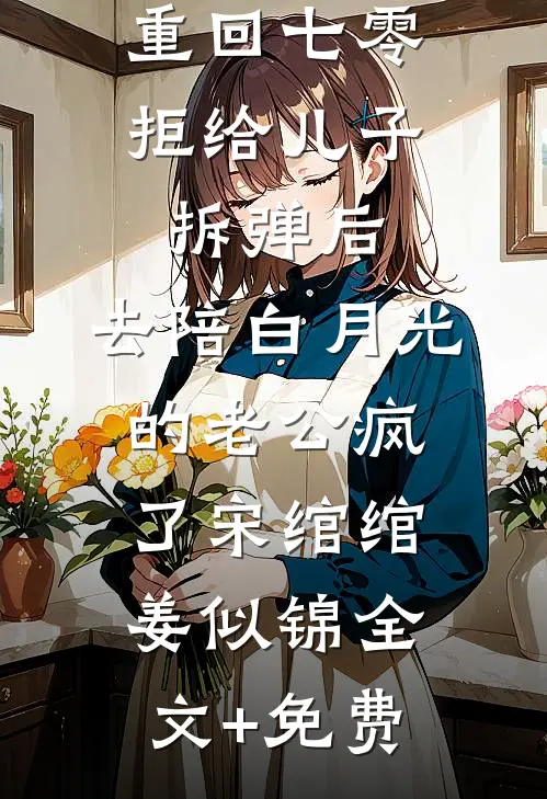 重回七零拒给儿子拆弹后，去陪白月光的老公疯了宋绾绾姜似锦全文+免费