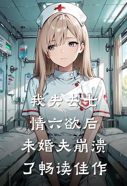 我失去七情六欲后，未婚夫崩溃了畅读佳作