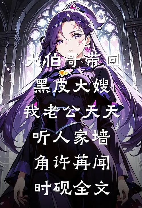 大伯哥带回黑皮大嫂，我老公天天听人家墙角许苒闻时砚全文