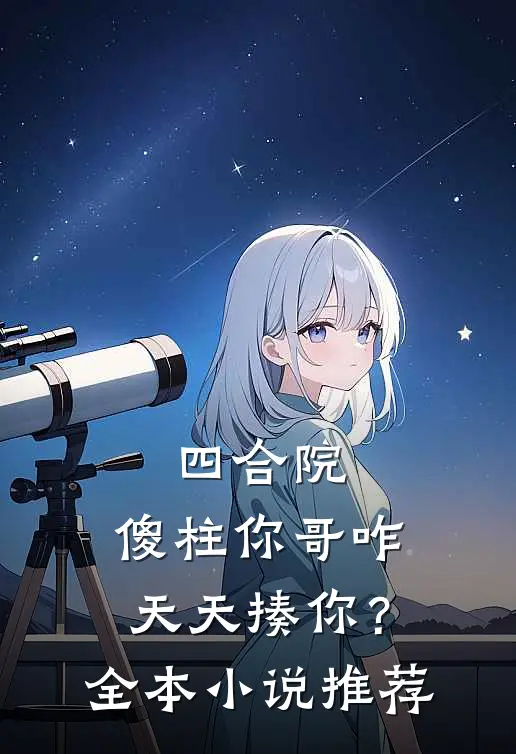 四合院：傻柱你哥咋天天揍你？全本小说推荐
