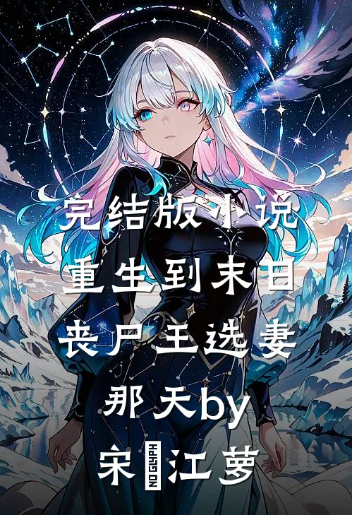 完结版小说重生到末日丧尸王选妻那天by宋玥江萝