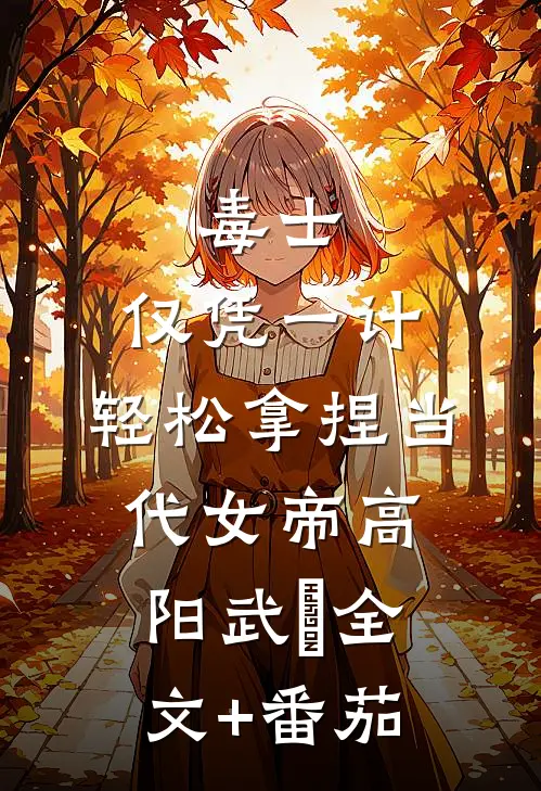 毒士：仅凭一计，轻松拿捏当代女帝高阳武曌全文+番茄