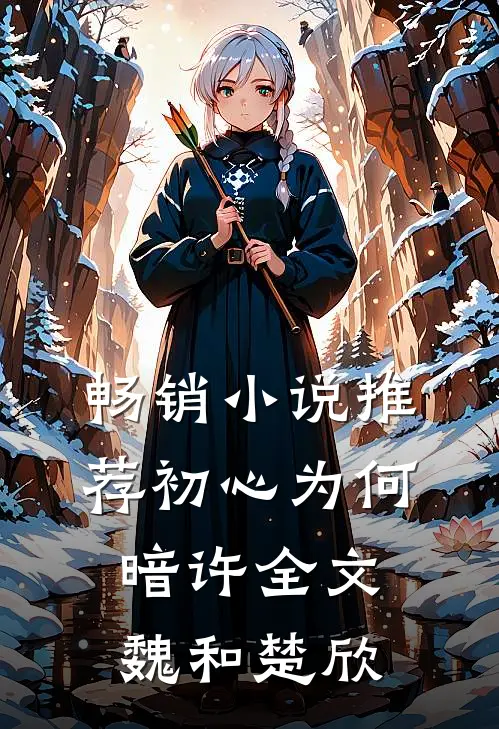 畅销小说推荐初心为何暗许全文魏和楚欣