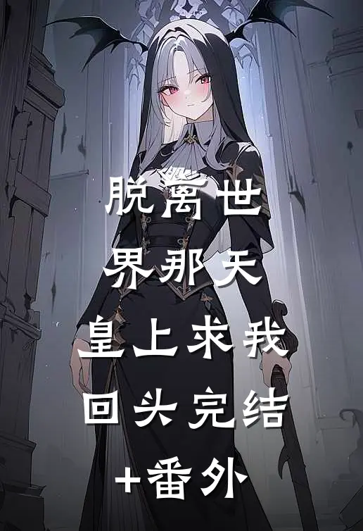 脱离世界那天，皇上求我回头完结+番外