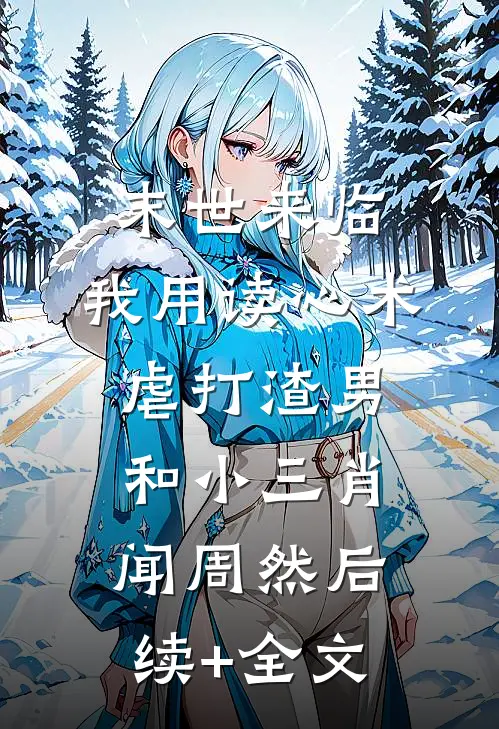 末世来临，我用读心术虐打渣男和小三肖闻周然后续+全文