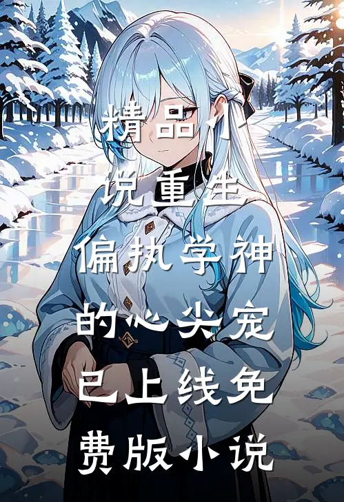 精品小说重生:偏执学神的心尖宠已上线免费版小说