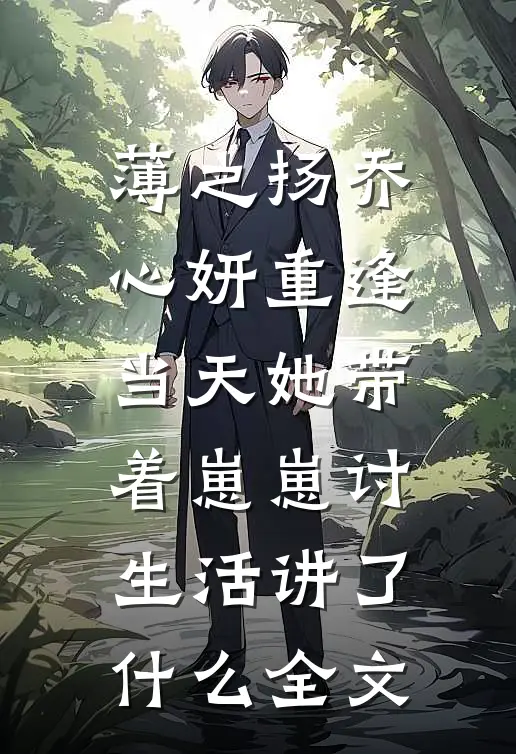薄之扬乔心妍重逢当天她带着崽崽讨生活讲了什么全文