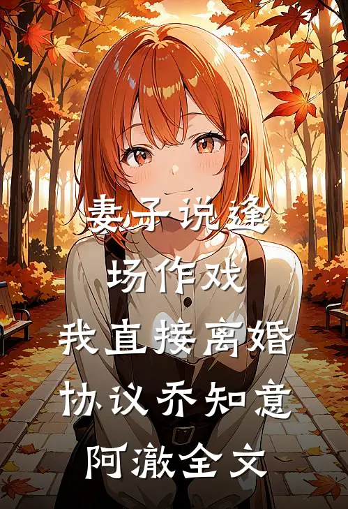 妻子说逢场作戏，我直接离婚协议乔知意阿澈全文
