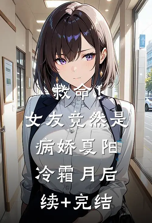 救命！女友竟然是病娇夏阳冷霜月后续+完结